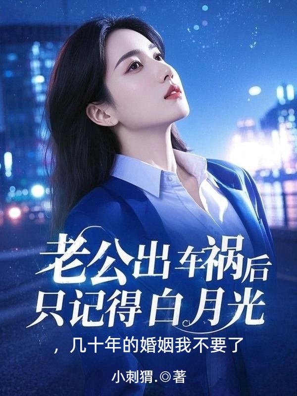 老公出車禍後隻記得白月光，幾十年的婚姻我不要了
