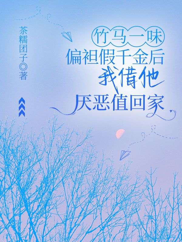 竹馬一味偏袒假千金後，我借他厭惡值回家