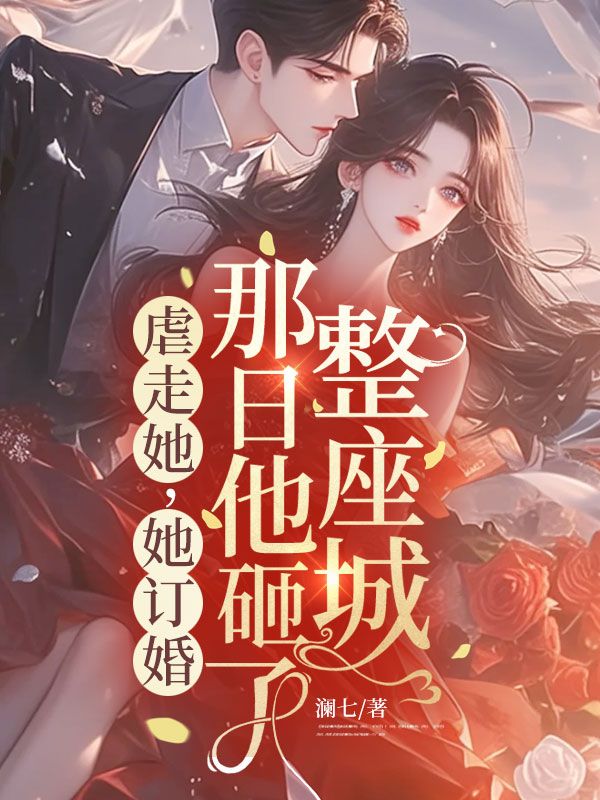 虐走她，她訂婚那日他砸了整座城