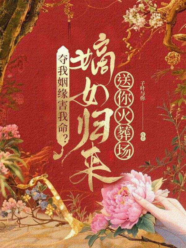 奪我姻緣害我命？嫡女歸來送你火葬場！