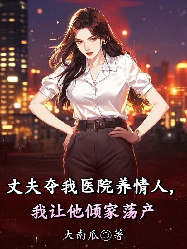 丈夫奪我醫院養情人，我讓他傾家蕩產