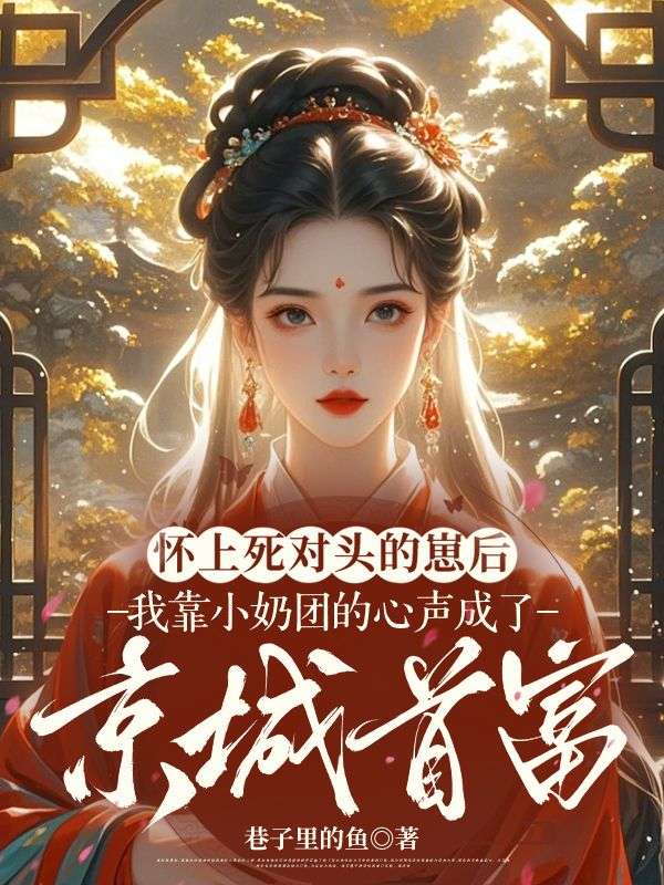 懷上死對頭的崽後，我靠小奶團的心聲成了京城首富