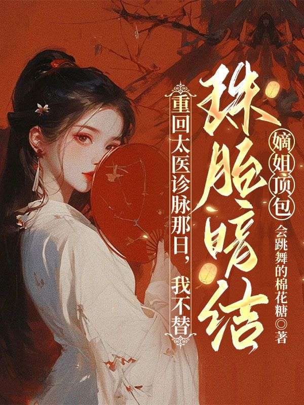 重回太醫診脈那日，我不替珠胎暗結的嫡姐頂包