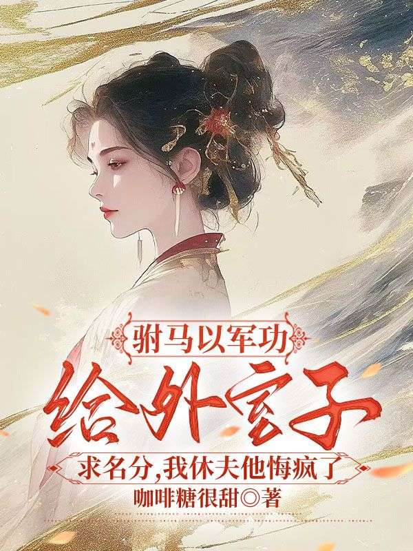 駙馬以軍功給外室子求名分，我休夫他悔瘋了