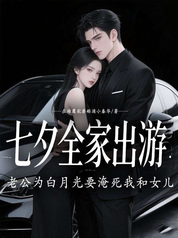 七夕全家出遊，老公為白月光要淹死我和女兒