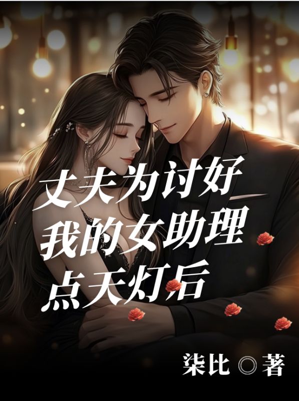 丈夫為討好我的女助理點天燈後
