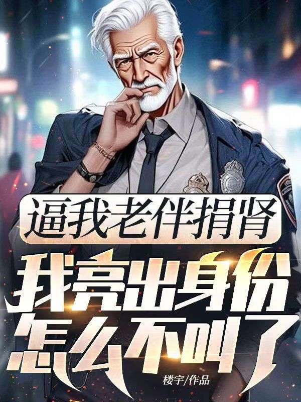 逼我老伴捐腎，我亮出身份怎麼不叫了