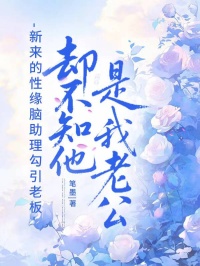 新來的性緣腦助理勾引老板，卻不知他是我老公