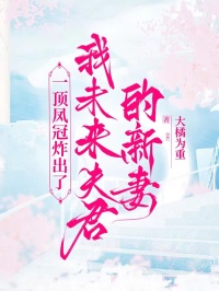 一頂鳳冠炸出了我未來夫君的新妻