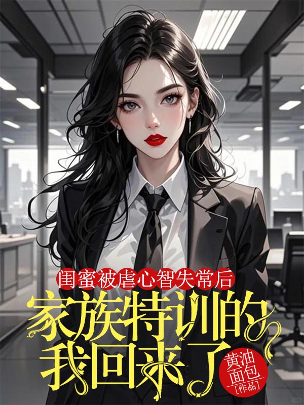 閨蜜被虐心智失常後，家族特訓的我回來了