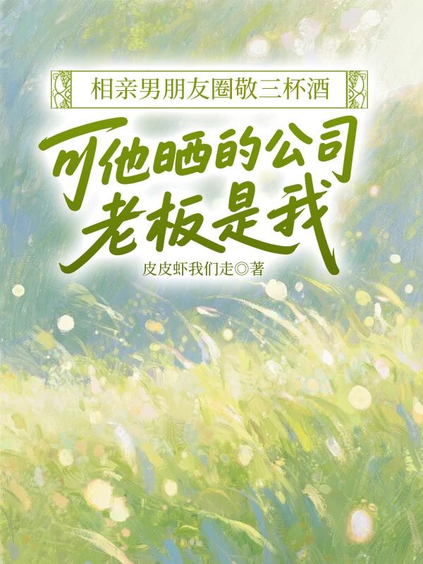 相親男朋友圈敬三杯酒，可他曬的公司老板是我