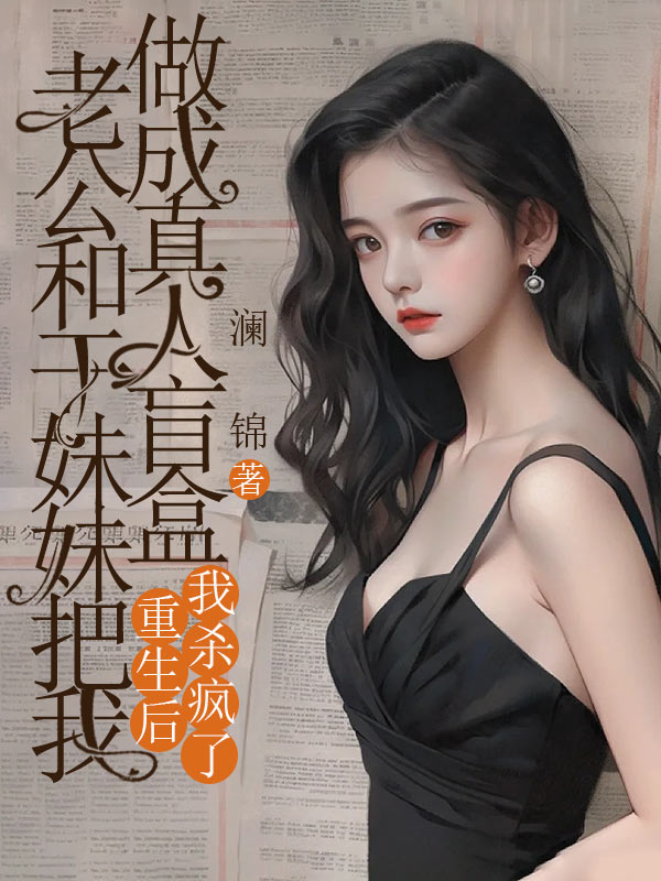 老公和幹妹妹把我做成真人盲盒，重生後我殺瘋了