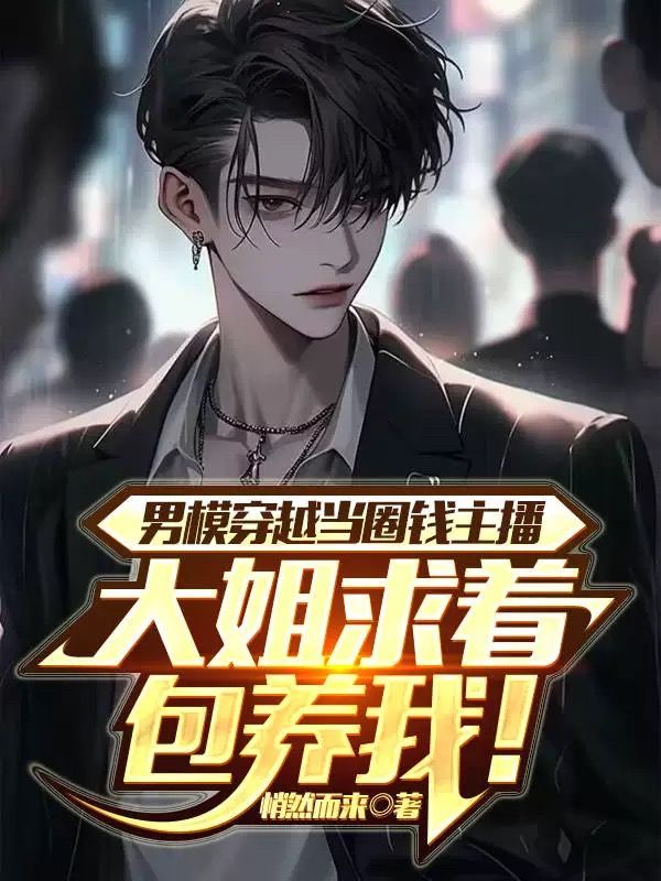 男模穿越當圈錢主播，大姐求著包養我！