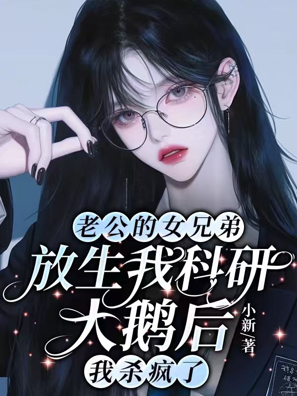 老公的女兄弟放生我科研大鵝後，我殺瘋了