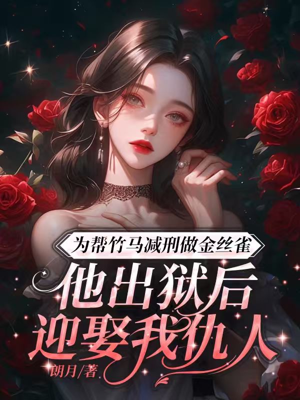 為幫竹馬減刑做金絲雀，他出獄後迎娶我仇人