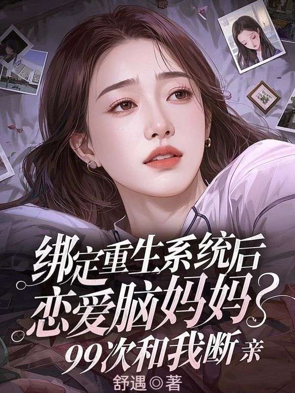 綁定重生係統後，戀愛腦媽媽99次和我斷親