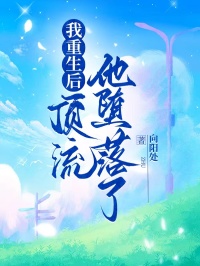 我重生後，頂流他墮落了