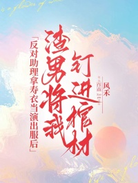 反對助理拿壽衣當演出服後，渣男將我釘進棺材