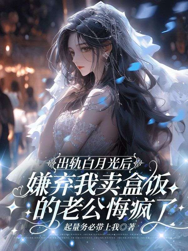 出軌白月光後，嫌棄我賣盒飯的老公悔瘋了