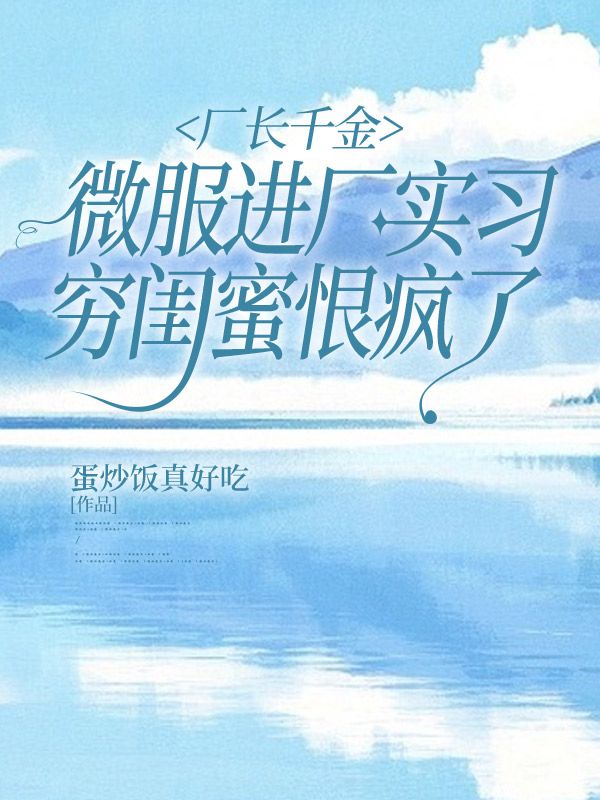 廠長千金微服進廠實習，窮閨蜜恨瘋了