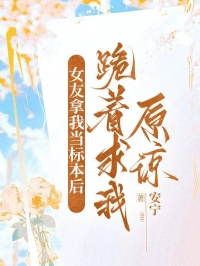 女友拿我當標本後，跪著求我原諒