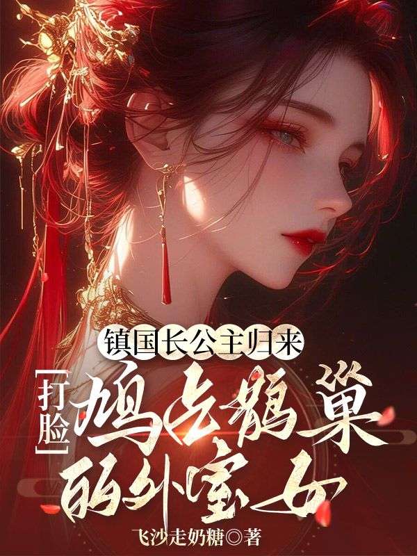 鎮國長公主歸來，打臉鳩占鵲巢的外室女