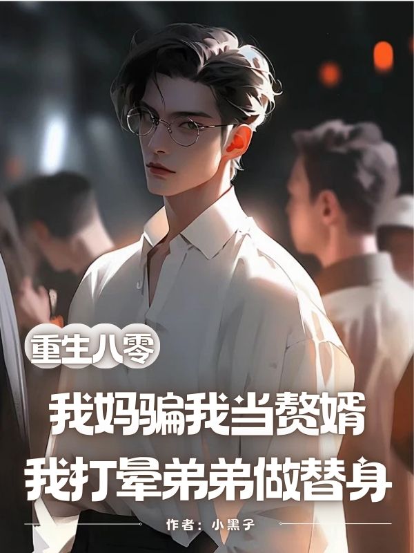 重生八零：我媽騙我當贅婿，我打暈弟弟做替身