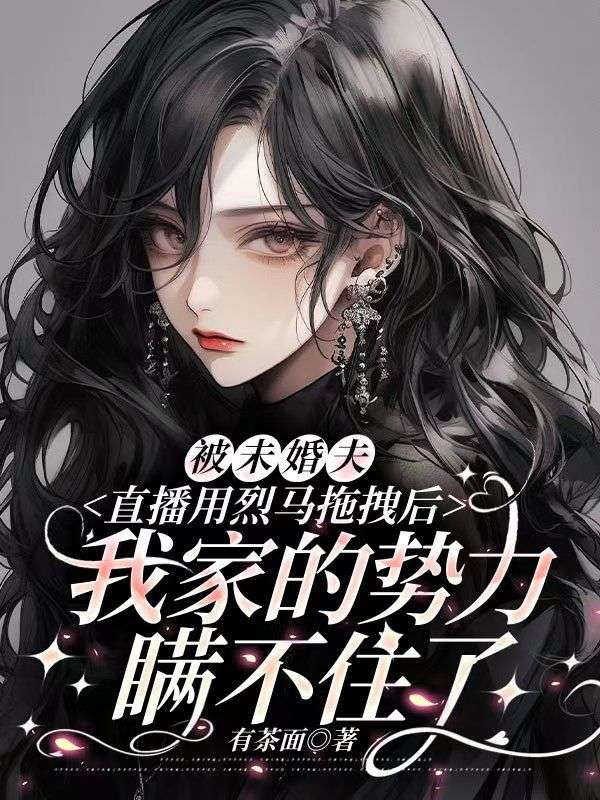 被未婚夫直播用烈馬拖拽後，我家的勢力瞞不住了