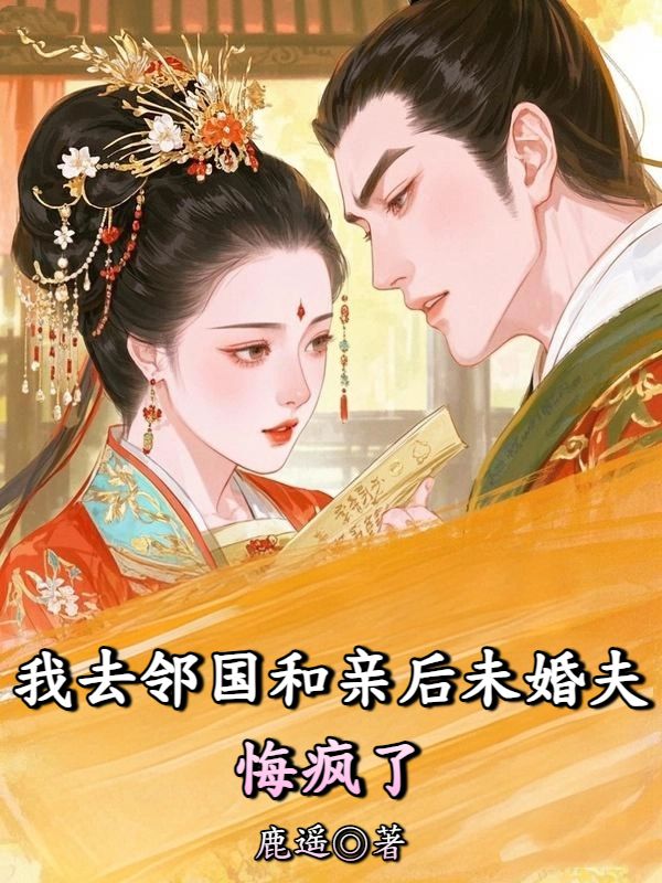 我去鄰國和親後未婚夫悔瘋了