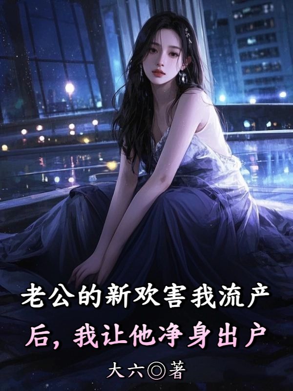 老公的新歡害我流產後，我讓他淨身出戶