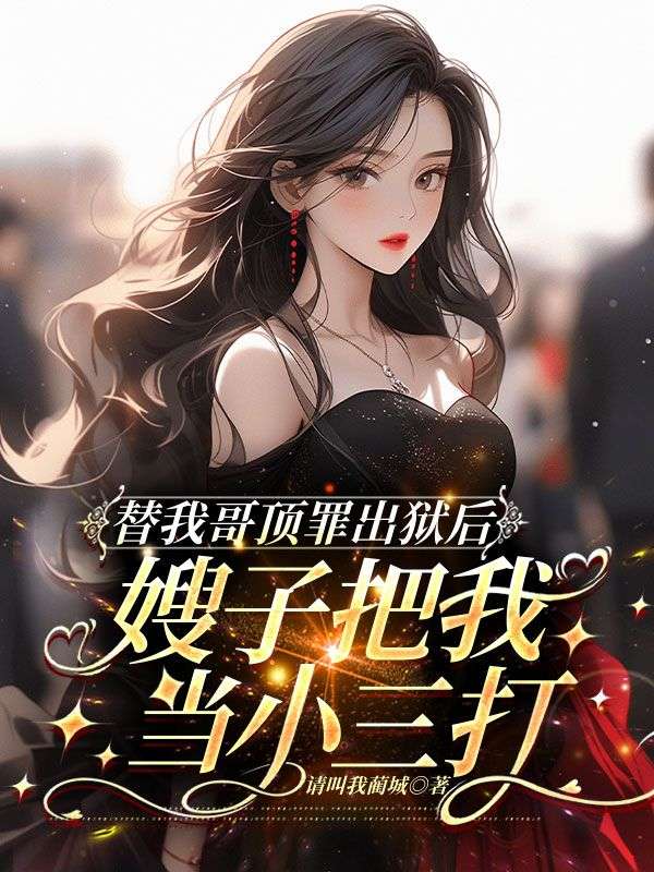 替我哥頂罪出獄後，嫂子把我當小三打