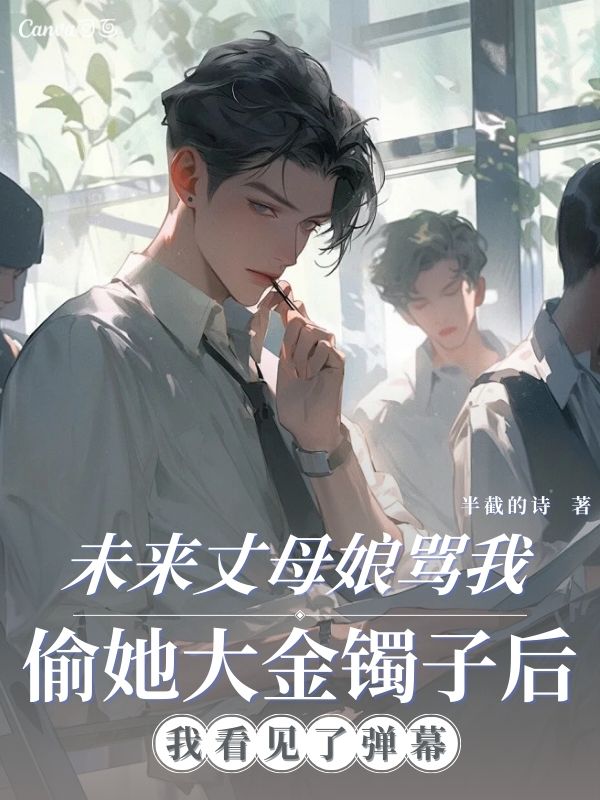 未來丈母娘罵我偷她大金鐲子後，我看見了彈幕