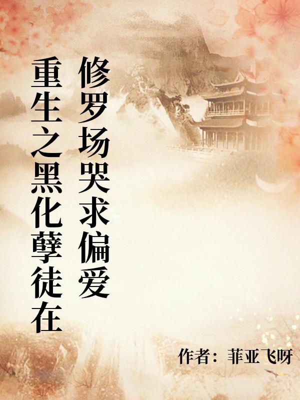 重生之黑化孽徒在修羅場哭求偏愛