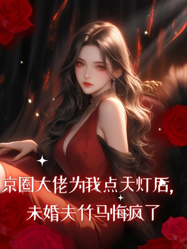 京圈大佬為我點天燈後，未婚夫竹馬悔瘋了