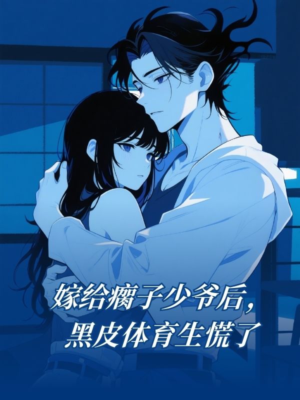 嫁給瘸子少爺後，黑皮體育生慌了