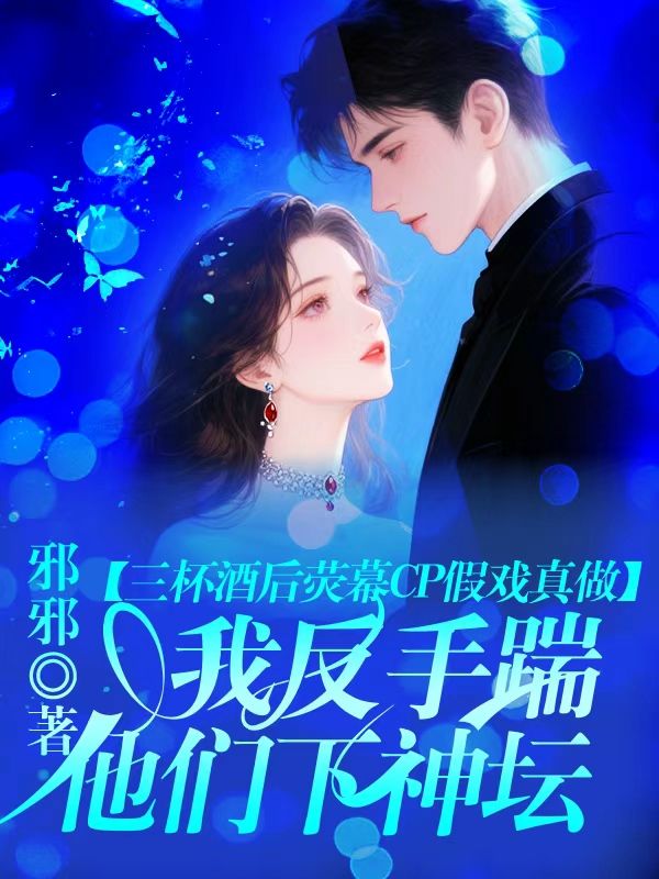 三杯酒後熒幕CP假戲真做，我反手踹他們下神壇