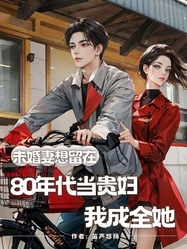 未婚妻想留在80年代當貴婦，我成全她