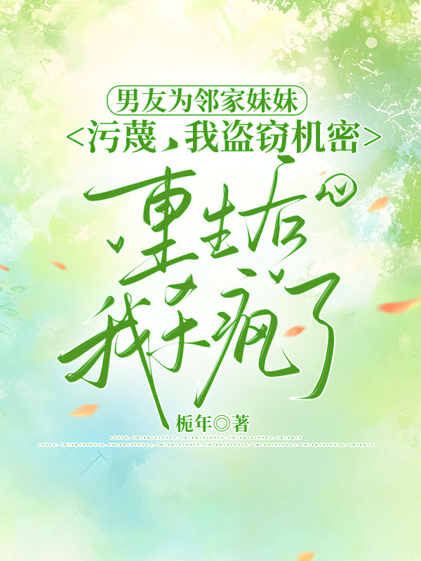 男友為鄰家妹妹汙蔑我盜竊機密，重生後我殺瘋了