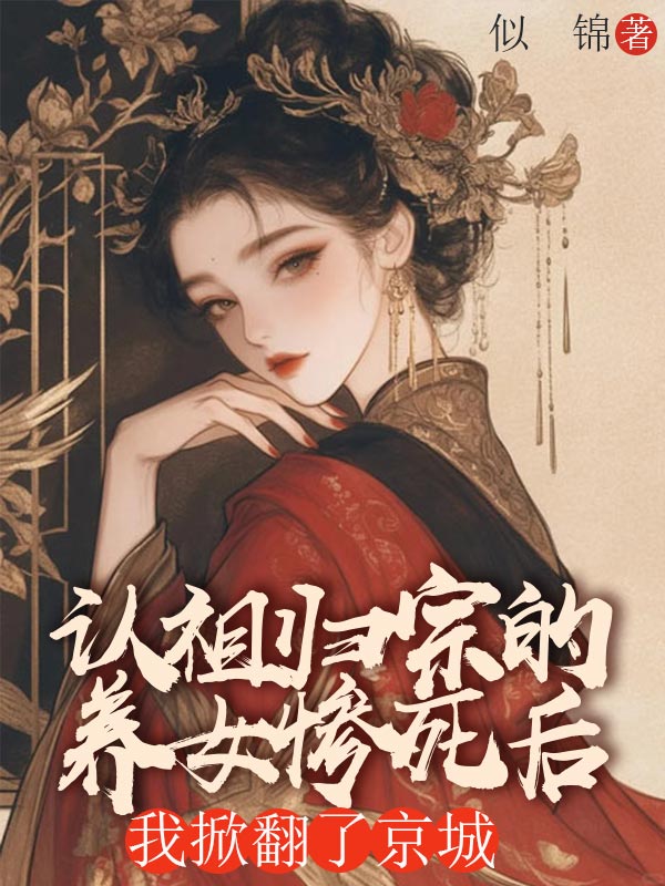 認祖歸宗的養女慘死後，我掀翻了京城