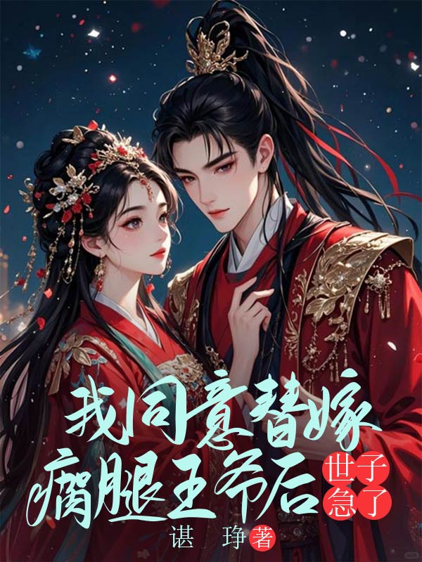 我同意替嫁瘸腿王爺後，世子急了