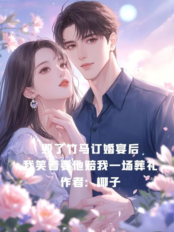 毀了竹馬訂婚宴後，我笑著要他賠我一場葬禮