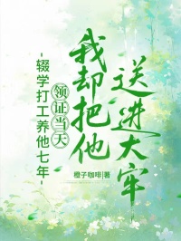 輟學打工養他七年，領證當天我卻把他送進大牢