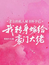 老公的私人秘書懷孕後，我轉身嫁給豪門大佬