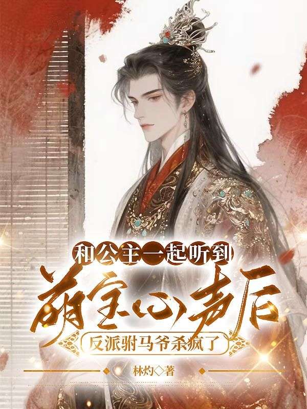 和公主一起聽到萌寶心聲後，反派駙馬爺殺瘋了