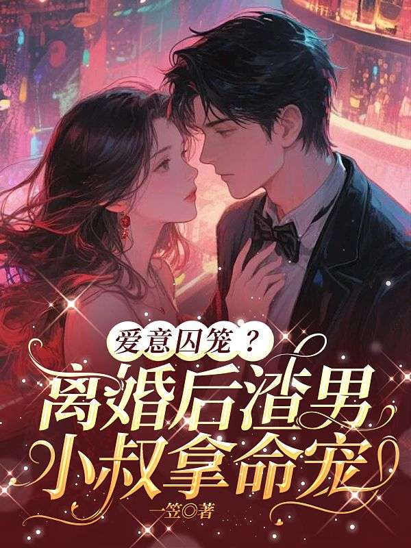 愛意囚籠？離婚後渣男小叔拿命寵
