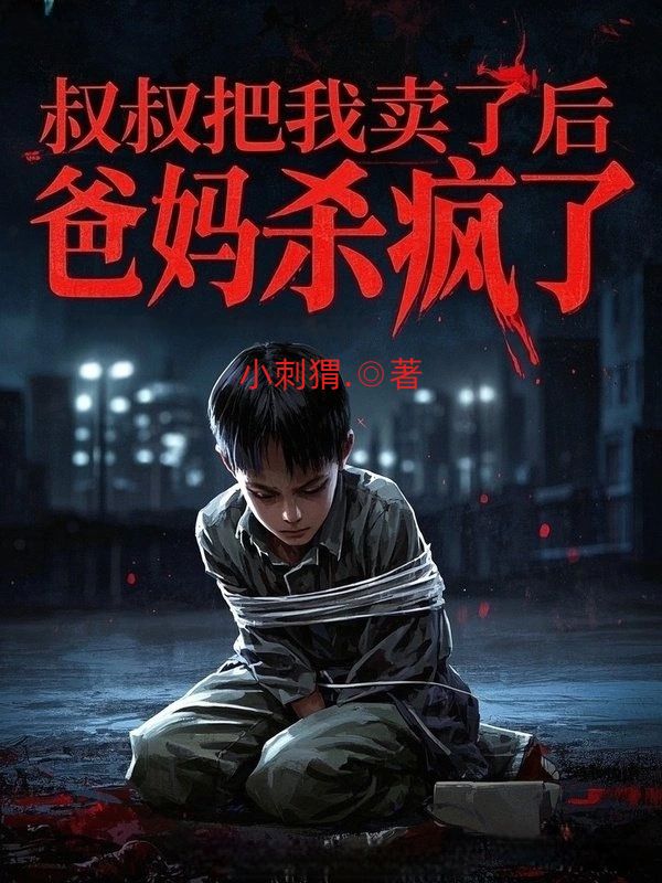 叔叔把我賣了後，爸媽殺瘋了