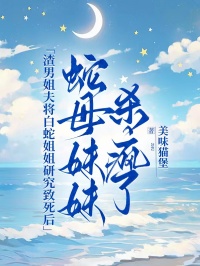 渣男姐夫將白蛇姐姐研究致死後，蛇母妹妹殺瘋了