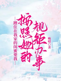 蹭住在我家的閨蜜要我按照她的規矩辦事