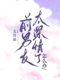 前男友太深情了怎麼辦