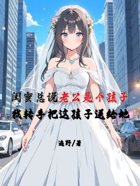 閨蜜總說老公是個孩子，我轉手把這孩子送給她